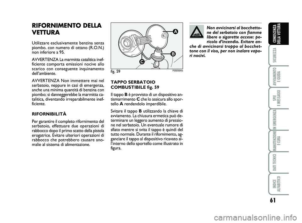 Abarth 500 2011 Libretto Uso Manutenzione (in Italian) 61
SICUREZZA
AVVIAMENTO
E GUIDA
SPIE
E MESSAGGI
IN EMERGENZA
MANUTENZIONE
E CURA
DATI TECNICI
INDICE
ALFABETICO
CONOSCENZA
DELLA VETTURA
TAPPO SERBATOIO
COMBUSTIBILE fig. 59
Il tappo Bè provvisto Abarth 500 2011 Libretto Uso Manutenzione (in Italian) 61
SICUREZZA
AVVIAMENTO
E GUIDA
SPIE
E MESSAGGI
IN EMERGENZA
MANUTENZIONE
E CURA
DATI TECNICI
INDICE
ALFABETICO
CONOSCENZA
DELLA VETTURA
TAPPO SERBATOIO
COMBUSTIBILE fig. 59
Il tappo Bè provvisto
