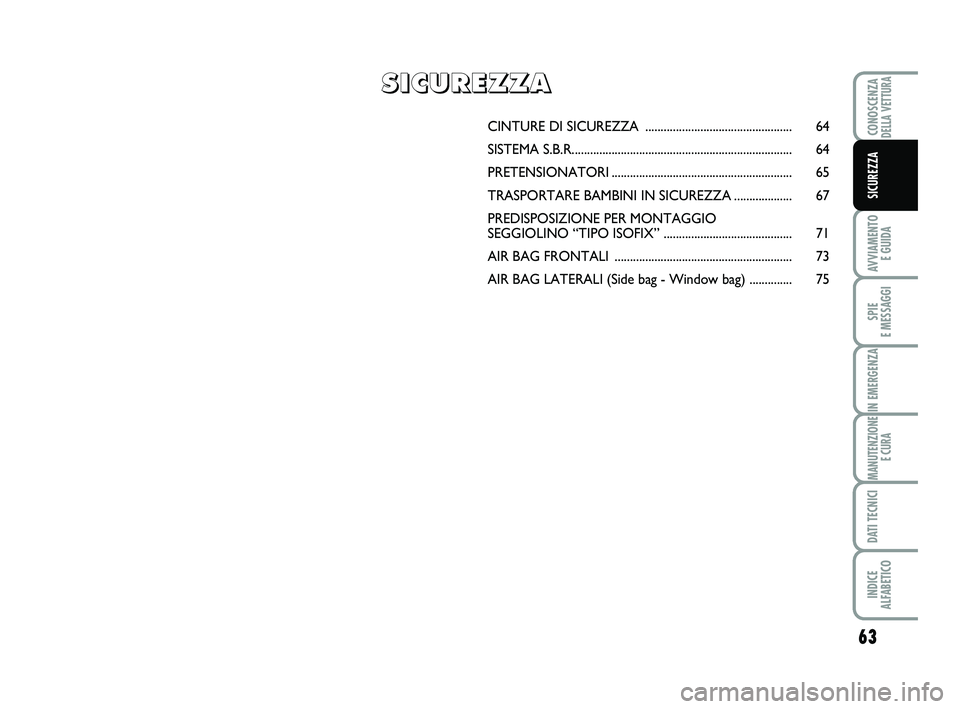 Abarth 500 2011 Libretto Uso Manutenzione (in Italian) 63
AVVIAMENTO
E GUIDA
SPIE
E MESSAGGI
IN EMERGENZA
MANUTENZIONE
E CURA
DATI TECNICI
INDICE
ALFABETICO
CONOSCENZADELLA VETTURA
SICUREZZA
CINTURE DI SICUREZZA ........................................ Abarth 500 2011 Libretto Uso Manutenzione (in Italian) 63
AVVIAMENTO
E GUIDA
SPIE
E MESSAGGI
IN EMERGENZA
MANUTENZIONE
E CURA
DATI TECNICI
INDICE
ALFABETICO
CONOSCENZADELLA VETTURA
SICUREZZA
CINTURE DI SICUREZZA ........................................