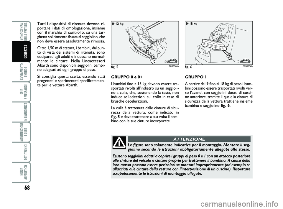 Abarth 500 2011 Libretto Uso Manutenzione (in Italian) 68
AVVIAMENTO
E GUIDA
SPIE
E MESSAGGI
IN EMERGENZA
MANUTENZIONE
E CURA
DATI TECNICI
INDICE
ALFABETICO
CONOSCENZADELLA VETTURA
SICUREZZA
Tutti i dispositivi di ritenuta devono ri-
portare i dati di Abarth 500 2011 Libretto Uso Manutenzione (in Italian) 68
AVVIAMENTO
E GUIDA
SPIE
E MESSAGGI
IN EMERGENZA
MANUTENZIONE
E CURA
DATI TECNICI
INDICE
ALFABETICO
CONOSCENZADELLA VETTURA
SICUREZZA
Tutti i dispositivi di ritenuta devono ri-
portare i dati di