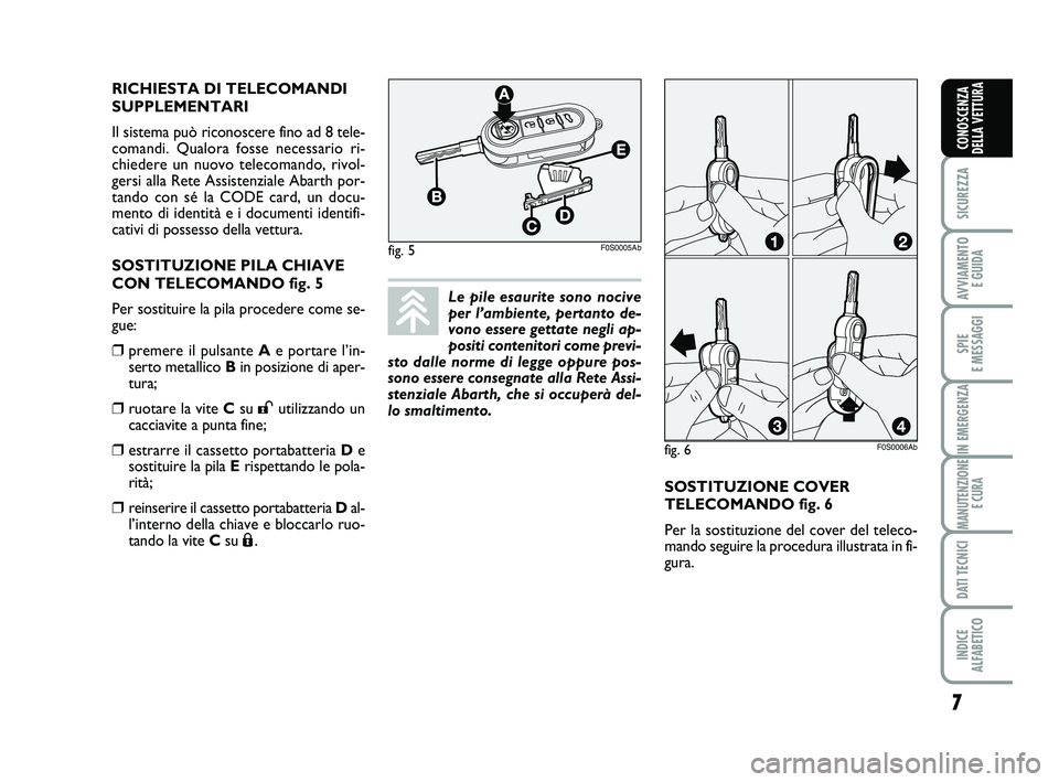Abarth 500 2011 Libretto Uso Manutenzione (in Italian) SOSTITUZIONE COVER
TELECOMANDO fig. 6
Per la sostituzione del cover del teleco-
mando seguire la procedura illustrata in fi-
gura. RICHIESTA DI TELECOMANDI
SUPPLEMENTARI
Il sistema può riconoscere f Abarth 500 2011 Libretto Uso Manutenzione (in Italian) SOSTITUZIONE COVER
TELECOMANDO fig. 6
Per la sostituzione del cover del teleco-
mando seguire la procedura illustrata in fi-
gura. RICHIESTA DI TELECOMANDI
SUPPLEMENTARI
Il sistema può riconoscere f