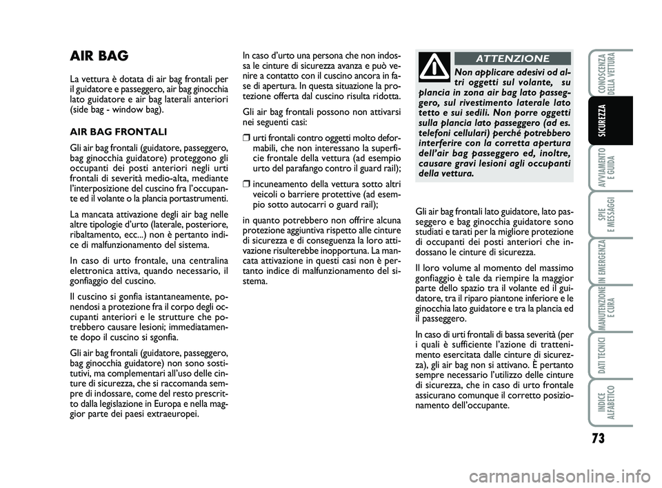 Abarth 500 2011  Libretto Uso Manutenzione (in Italian) 73
AVVIAMENTO 
E GUIDA
SPIE 
E MESSAGGI
IN EMERGENZA
MANUTENZIONE
E CURA
DATI TECNICI
INDICE 
ALFABETICO
CONOSCENZADELLA VETTURA
SICUREZZA
AIR BAG
La vettura è dotata di air bag frontali per
il guida