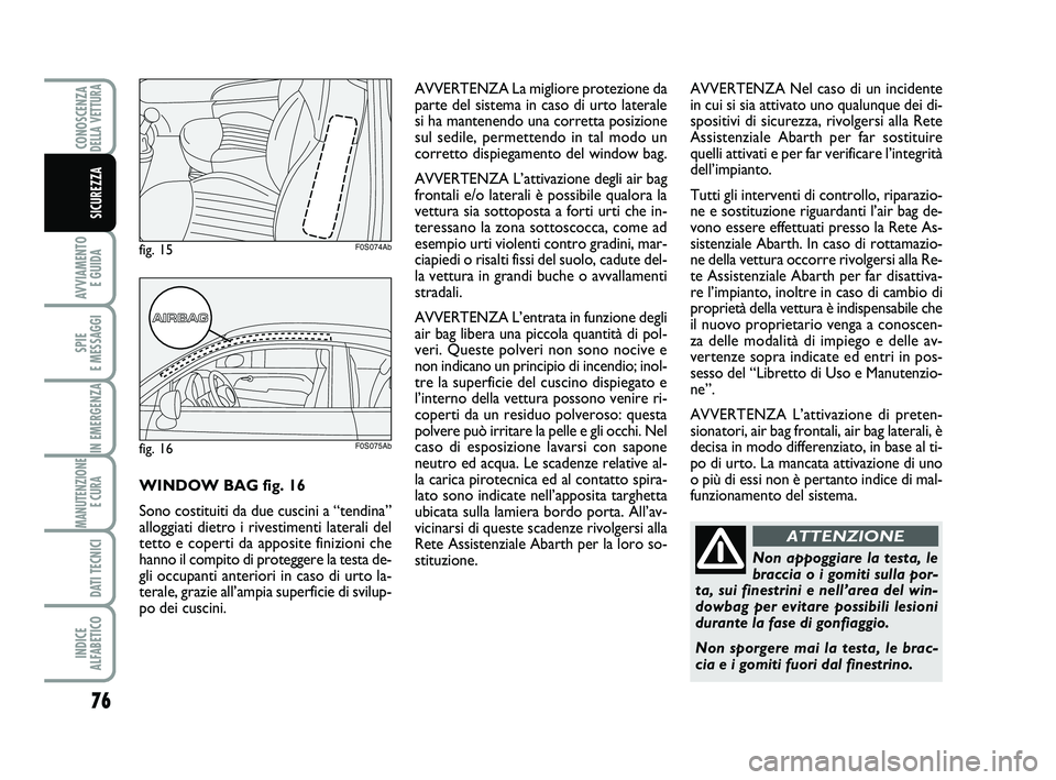 Abarth 500 2011  Libretto Uso Manutenzione (in Italian) 76
AVVIAMENTO 
E GUIDA
SPIE 
E MESSAGGI
IN EMERGENZA
MANUTENZIONE
E CURA 
DATI TECNICI
INDICE 
ALFABETICO
CONOSCENZADELLA VETTURA
SICUREZZA
Non appoggiare la testa, le
braccia o i gomiti sulla por-
ta