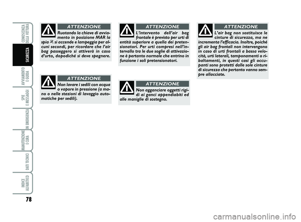 Abarth 500 2011  Libretto Uso Manutenzione (in Italian) 78
AVVIAMENTO 
E GUIDA
SPIE 
E MESSAGGI
IN EMERGENZA
MANUTENZIONE
E CURA 
DATI TECNICI
INDICE 
ALFABETICO
CONOSCENZADELLA VETTURA
SICUREZZA
Non lavare i sedili con acqua
o vapore in pressione (a ma-
n