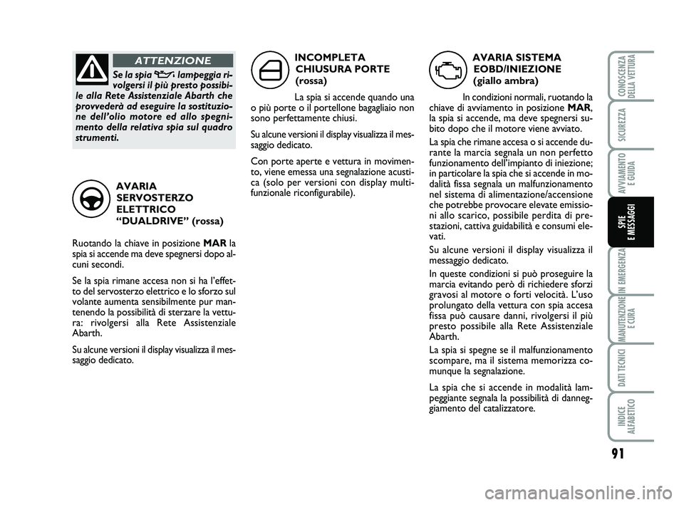 Abarth 500 2011  Libretto Uso Manutenzione (in Italian) 91
IN EMERGENZA
MANUTENZIONE
E CURA
DATI TECNICI
INDICE 
ALFABETICO
CONOSCENZADELLA VETTURA
SICUREZZA
AVVIAMENTO 
E GUIDA
SPIE 
E MESSAGGI
AVARIA SISTEMA
EOBD/INIEZIONE 
(giallo ambra)
In condizioni n