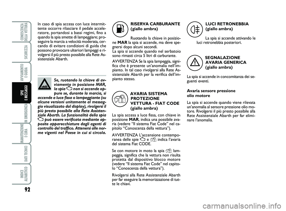 Abarth 500 2011  Libretto Uso Manutenzione (in Italian) 92
IN EMERGENZA
MANUTENZIONE
E CURA 
DATI TECNICI
INDICE 
ALFABETICO
CONOSCENZADELLA VETTURA
SICUREZZA
AVVIAMENTO 
E GUIDA
SPIE 
E MESSAGGI
Se, ruotando la chiave di av-
viamento in posizione MAR,
la 
