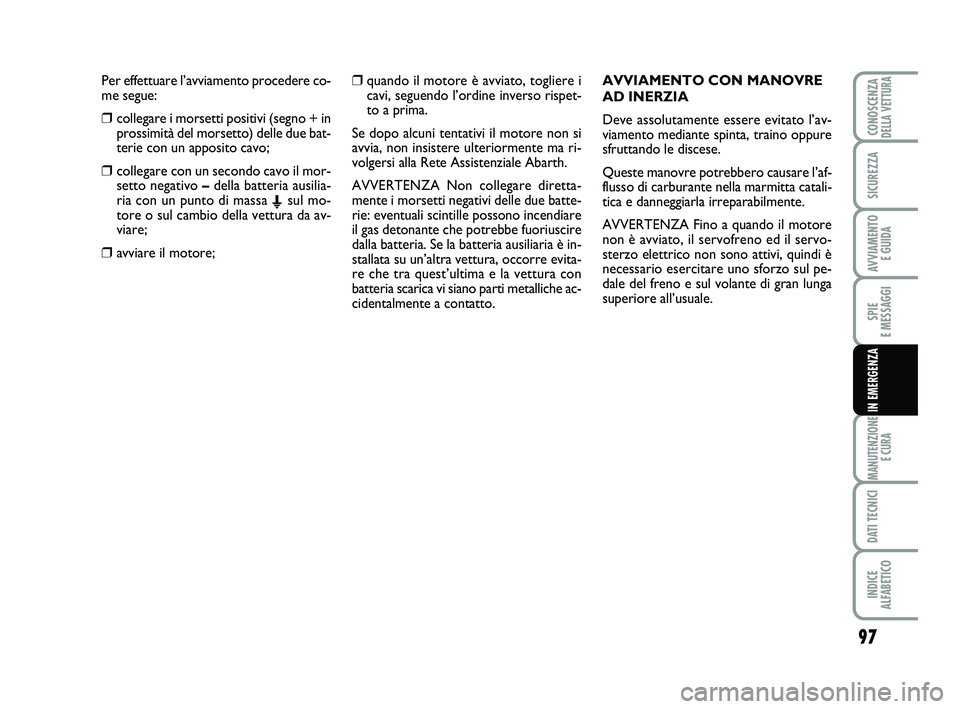 Abarth 500 2011  Libretto Uso Manutenzione (in Italian) Per effettuare l’avviamento procedere co-
me segue:
❒collegare i morsetti positivi (segno + in
prossimità del morsetto) delle due bat-
terie con un apposito cavo;
❒collegare con un secondo cavo