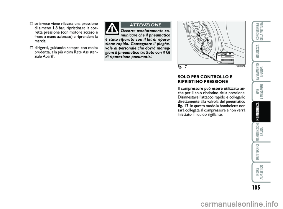 Abarth 500 2014  Libretto Uso Manutenzione (in Italian) 105
SPIE 
E MESSAGGI
MANUTENZIONE
E CURA
DATI TECNICI
INDICE 
ALFABETICO
CONOSCENZADELLA VETTURA
SICUREZZA
AVVIAMENTO 
E GUIDA
IN EMERGENZA
Occorre assolutamente co-
municare che il pneumatico
è stat