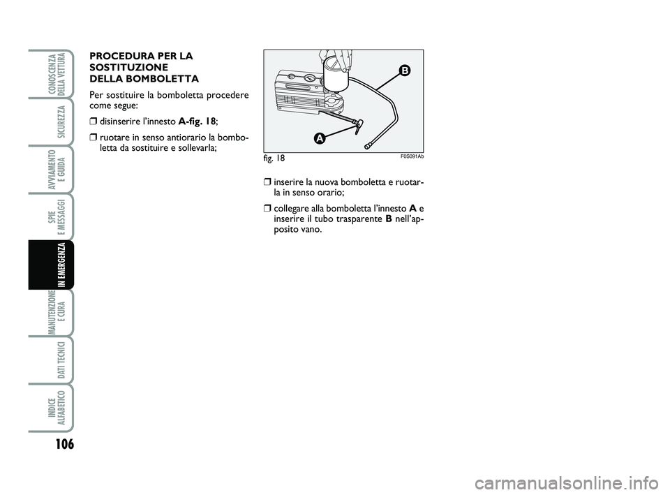 Abarth 500 2014  Libretto Uso Manutenzione (in Italian) 106
SPIE 
E MESSAGGI
MANUTENZIONE
E CURA 
DATI TECNICI
INDICE 
ALFABETICO
CONOSCENZADELLA VETTURA
SICUREZZA
AVVIAMENTO 
E GUIDA
IN EMERGENZA
fig. 18F0S091Ab
❒inserire la nuova bomboletta e ruotar-
l