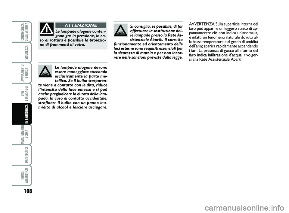 Abarth 500 2014  Libretto Uso Manutenzione (in Italian) 108
SPIE 
E MESSAGGI
MANUTENZIONE
E CURA 
DATI TECNICI
INDICE 
ALFABETICO
CONOSCENZADELLA VETTURA
SICUREZZA
AVVIAMENTO 
E GUIDA
IN EMERGENZA
Si consiglia, se possibile, di far
effettuare la sostituzio