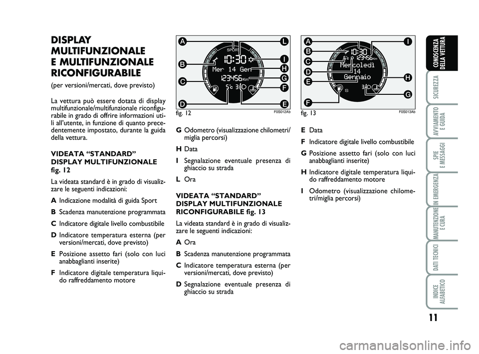 Abarth 500 2013  Libretto Uso Manutenzione (in Italian) 11
SICUREZZA
AVVIAMENTO 
E GUIDA
SPIE 
E MESSAGGI
IN EMERGENZA
MANUTENZIONE
E CURA
DATI TECNICI
INDICE 
ALFABETICO
CONOSCENZA
DELLA VETTURA
DISPLAY
MULTIFUNZIONALE 
E MULTIFUNZIONALE
RICONFIGURABILE 
