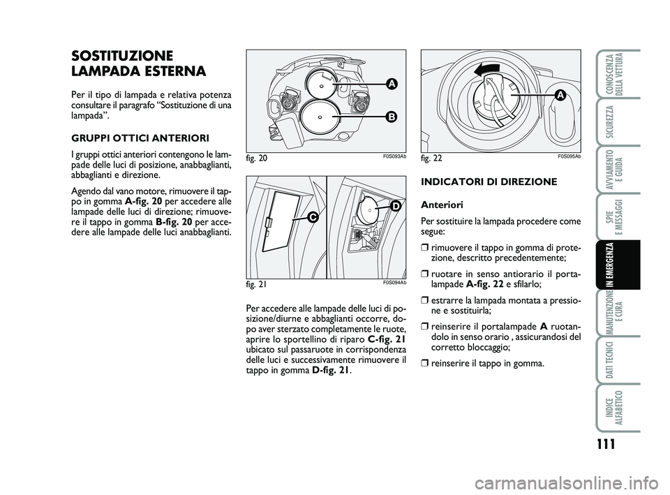 Abarth 500 2014  Libretto Uso Manutenzione (in Italian) 111
SPIE 
E MESSAGGI
MANUTENZIONE
E CURA
DATI TECNICI
INDICE 
ALFABETICO
CONOSCENZADELLA VETTURA
SICUREZZA
AVVIAMENTO 
E GUIDA
IN EMERGENZA
INDICATORI DI DIREZIONE
Anteriori
Per sostituire la lampada 