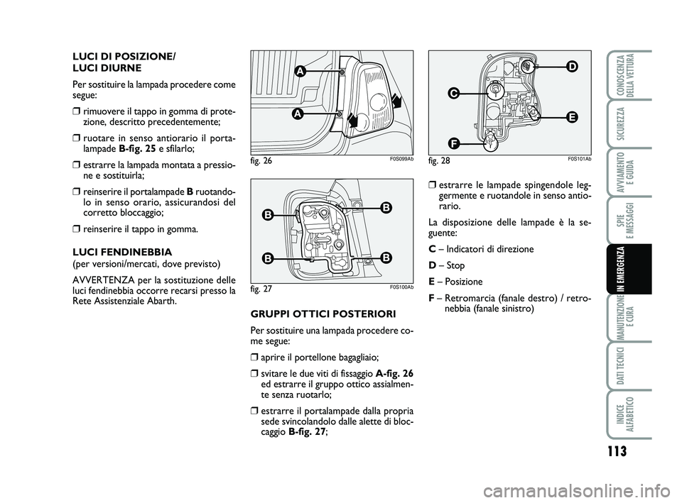Abarth 500 2014  Libretto Uso Manutenzione (in Italian) 113
SPIE 
E MESSAGGI
MANUTENZIONE
E CURA
DATI TECNICI
INDICE 
ALFABETICO
CONOSCENZADELLA VETTURA
SICUREZZA
AVVIAMENTO 
E GUIDA
IN EMERGENZA
LUCI DI POSIZIONE/
LUCI DIURNE
Per sostituire la lampada pro
