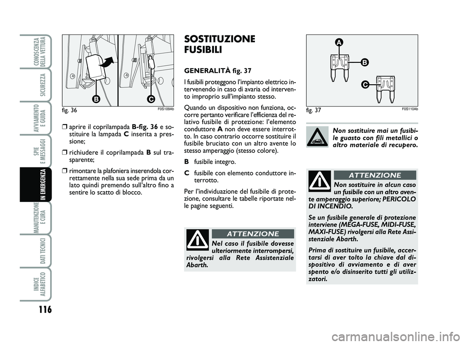 Abarth 500 2013 Libretto Uso Manutenzione (in Italian) 116
SPIE
E MESSAGGI
MANUTENZIONE
E CURA
DATI TECNICI
INDICE
ALFABETICO
CONOSCENZADELLA VETTURA
SICUREZZA
AVVIAMENTO
E GUIDA
IN EMERGENZA
SOSTITUZIONE
FUSIBILI
GENERALITÀ fig. 37
I fusibili proteg Abarth 500 2013 Libretto Uso Manutenzione (in Italian) 116
SPIE
E MESSAGGI
MANUTENZIONE
E CURA
DATI TECNICI
INDICE
ALFABETICO
CONOSCENZADELLA VETTURA
SICUREZZA
AVVIAMENTO
E GUIDA
IN EMERGENZA
SOSTITUZIONE
FUSIBILI
GENERALITÀ fig. 37
I fusibili proteg
