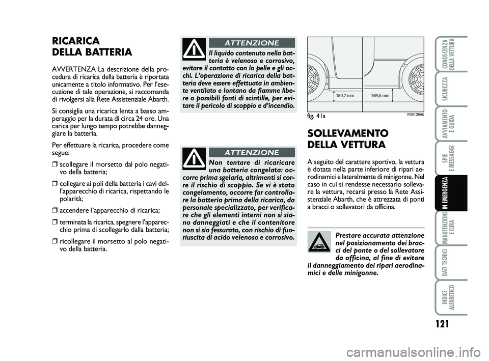Abarth 500 2014  Libretto Uso Manutenzione (in Italian) 121
SPIE 
E MESSAGGI
MANUTENZIONE
E CURA
DATI TECNICI
INDICE 
ALFABETICO
CONOSCENZADELLA VETTURA
SICUREZZA
AVVIAMENTO 
E GUIDA
IN EMERGENZA
RICARICA 
DELLA BATTERIA
AVVERTENZA La descrizione della pro