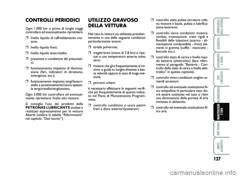 Abarth 500 2014  Libretto Uso Manutenzione (in Italian) UTILIZZO GRAVOSO
DELLA VETTURA
Nel caso la vettura sia utilizzata prevalen-
temente in una delle seguenti condizioni
particolarmente severe:
❒strade polverose;
❒tragitti brevi (meno di 7-8 km) e r