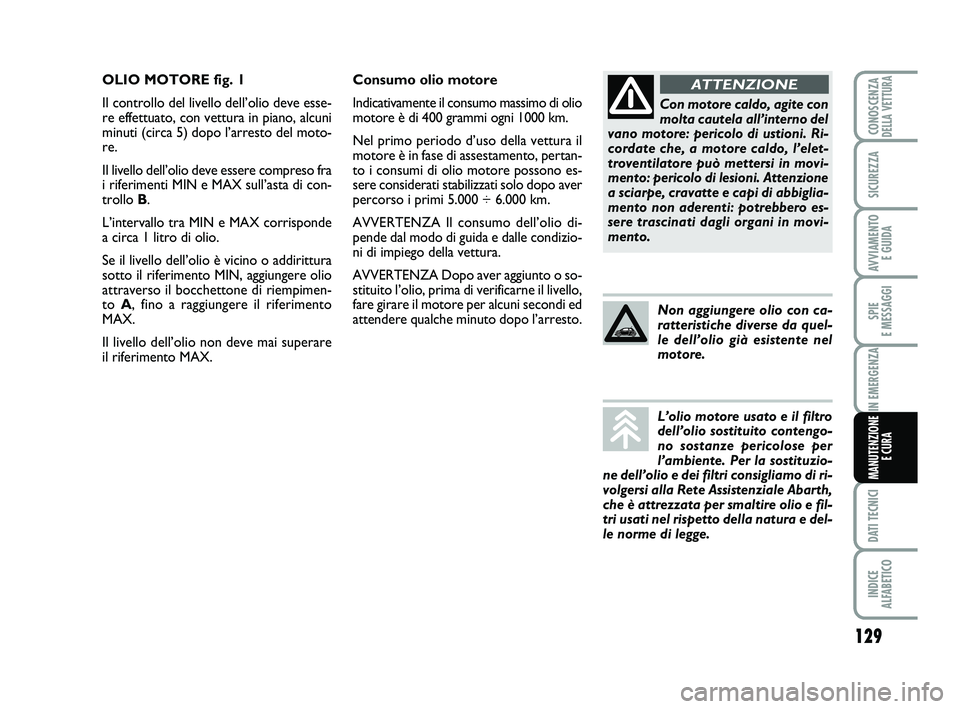 Abarth 500 2014  Libretto Uso Manutenzione (in Italian) 129
SPIE 
E MESSAGGI
DATI TECNICI
INDICE 
ALFABETICO
CONOSCENZADELLA VETTURA
SICUREZZA
AVVIAMENTO 
E GUIDA
IN EMERGENZA
MANUTENZIONE
E CURA
Consumo olio motore
Indicativamente il consumo massimo di ol