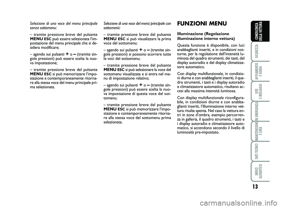 Abarth 500 2013  Libretto Uso Manutenzione (in Italian) 13
SICUREZZA
AVVIAMENTO 
E GUIDA
SPIE 
E MESSAGGI
IN EMERGENZA
MANUTENZIONE
E CURA
DATI TECNICI
INDICE 
ALFABETICO
CONOSCENZA
DELLA VETTURA
Selezione di una voce del menu principale 
senza sottomenu:
