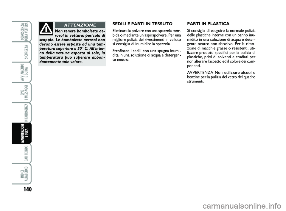 Abarth 500 2014  Libretto Uso Manutenzione (in Italian) 140
SPIE 
E MESSAGGI
DATI TECNICI
INDICE 
ALFABETICO
CONOSCENZADELLA VETTURA
SICUREZZA
AVVIAMENTO 
E GUIDA
IN EMERGENZA
MANUTENZIONE
E CURA 
SEDILI E PARTI IN TESSUTO
Eliminare la polvere con una spaz