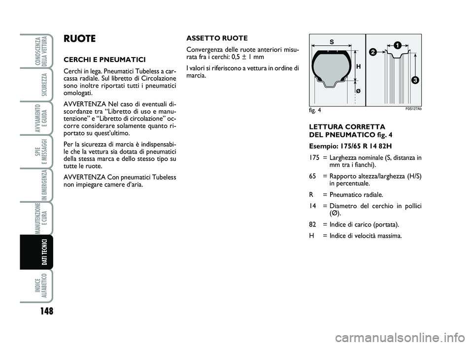 Abarth 500 2014  Libretto Uso Manutenzione (in Italian) LETTURA  CORRET TA 
DEL P NEUM ATIC O fig\b 4
Es empio : 175/6 5 R 1 4 8\f H
\f75= Larg hezza  n omi nale  (S, di sta nza  in
mm  tra  i  fi an chi ).
65 =Rap por to  a ltezza /l arg h ezz a ( H/ S)
i