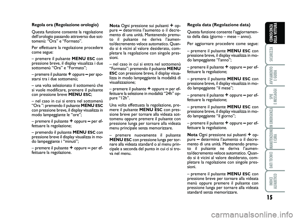 Abarth 500 2013  Libretto Uso Manutenzione (in Italian) 15
SICUREZZA
AVVIAMENTO 
E GUIDA
SPIE 
E MESSAGGI
IN EMERGENZA
MANUTENZIONE
E CURA
DATI TECNICI
INDICE 
ALFABETICO
CONOSCENZA
DELLA VETTURA
Regola ora (Regolazione orologio) 
Questa funzione consente 