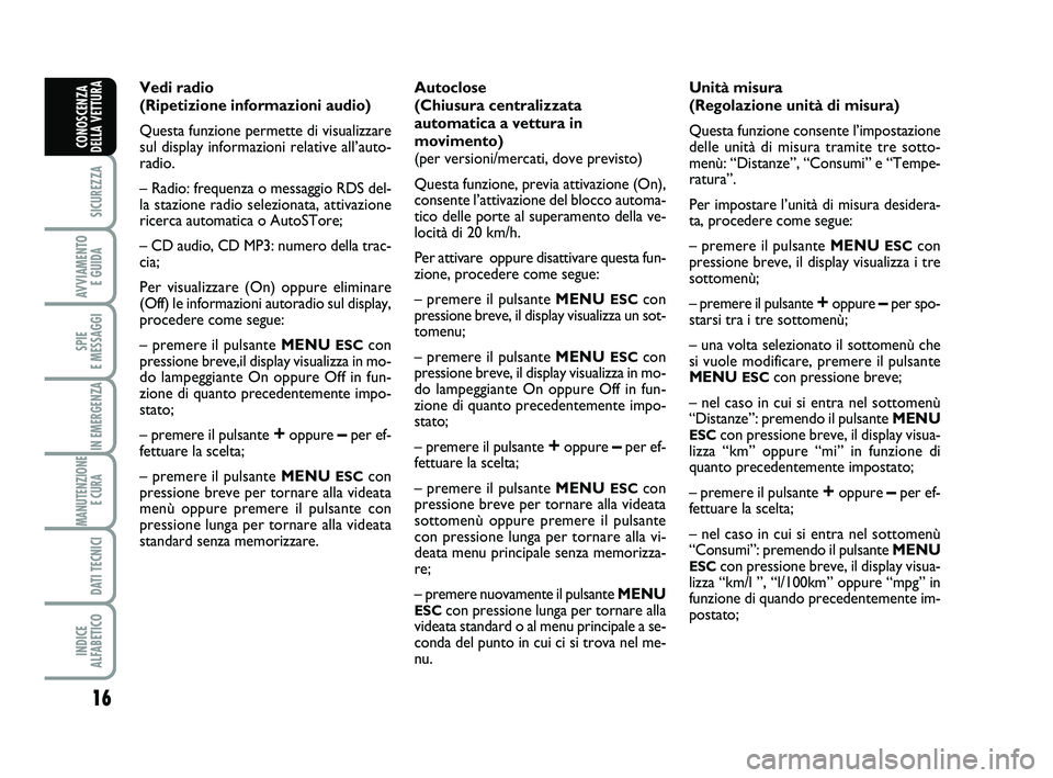 Abarth 500 2013  Libretto Uso Manutenzione (in Italian) 16
SICUREZZA
AVVIAMENTO 
E GUIDA
SPIE 
E MESSAGGI
IN EMERGENZA
MANUTENZIONE
E CURA 
DATI TECNICI
INDICE 
ALFABETICO
CONOSCENZA
DELLA VETTURA
Vedi radio
(Ripetizione informazioni audio) 
Questa funzion