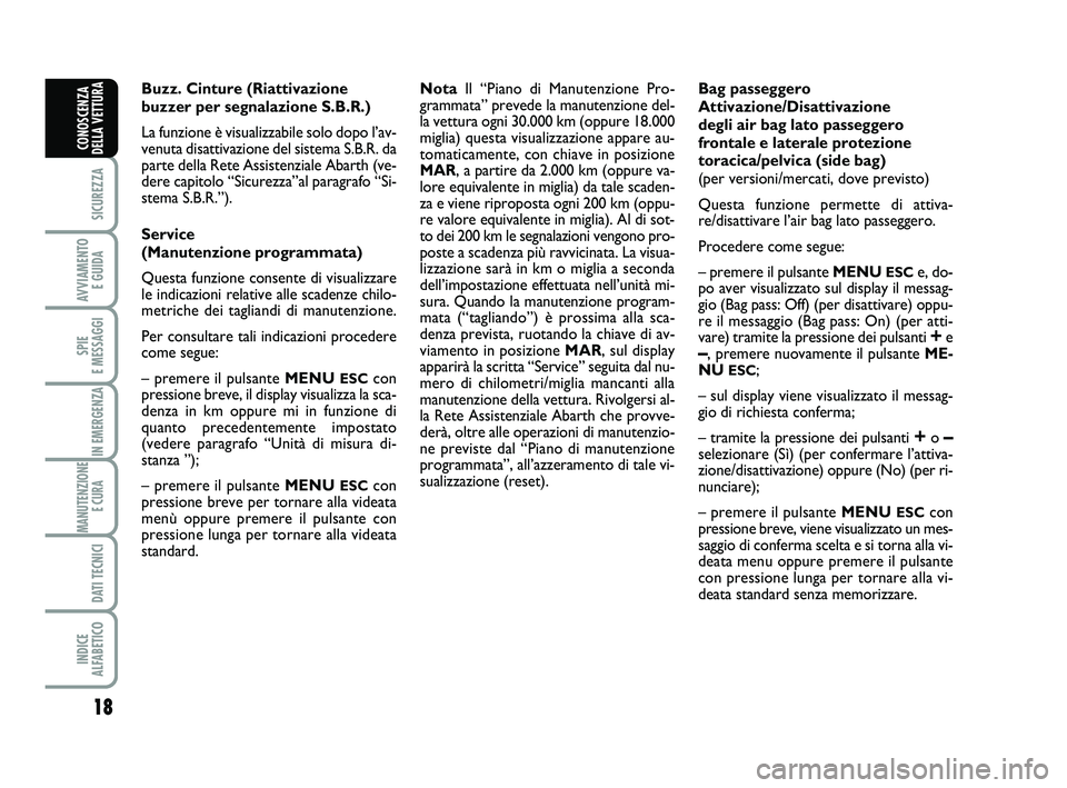 Abarth 500 2013  Libretto Uso Manutenzione (in Italian) 18
SICUREZZA
AVVIAMENTO 
E GUIDA
SPIE 
E MESSAGGI
IN EMERGENZA
MANUTENZIONE
E CURA 
DATI TECNICI
INDICE 
ALFABETICO
CONOSCENZA
DELLA VETTURA
Buzz. Cinture (Riattivazione
buzzer per segnalazione S.B.R.