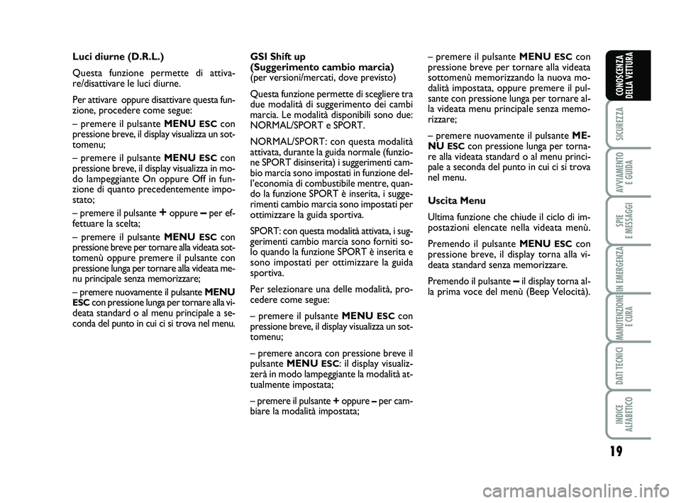 Abarth 500 2013  Libretto Uso Manutenzione (in Italian) 19
SICUREZZA
AVVIAMENTO 
E GUIDA
SPIE 
E MESSAGGI
IN EMERGENZA
MANUTENZIONE
E CURA
DATI TECNICI
INDICE 
ALFABETICO
CONOSCENZA
DELLA VETTURA
Luci diurne (D.R.L.)
Questa funzione permette di attiva-
re/