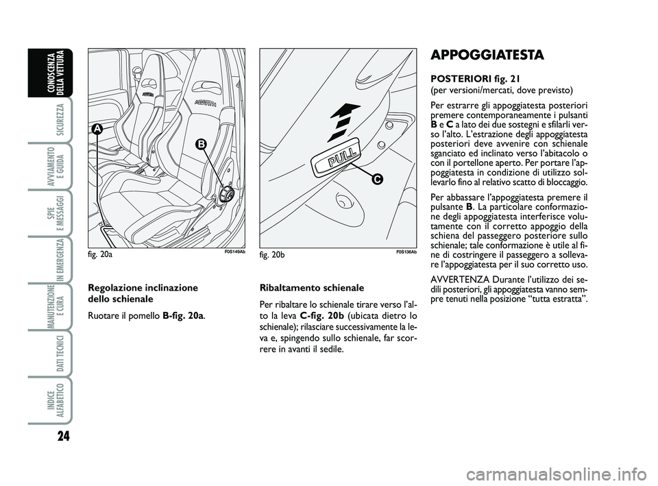 Abarth 500 2014 Libretto Uso Manutenzione (in Italian) 24
SICUREZZA
AVVIAMENTO
E GUIDA
SPIE
E MESSAGGI
IN EMERGENZA
MANUTENZIONE
E CURA
DATI TECNICI
INDICE
ALFABETICO
CONOSCENZA
DELLA VETTURA
APPOGGIATESTA
POSTERIORI fig. 21
(per versioni/mercati, dov Abarth 500 2014 Libretto Uso Manutenzione (in Italian) 24
SICUREZZA
AVVIAMENTO
E GUIDA
SPIE
E MESSAGGI
IN EMERGENZA
MANUTENZIONE
E CURA
DATI TECNICI
INDICE
ALFABETICO
CONOSCENZA
DELLA VETTURA
APPOGGIATESTA
POSTERIORI fig. 21
(per versioni/mercati, dov