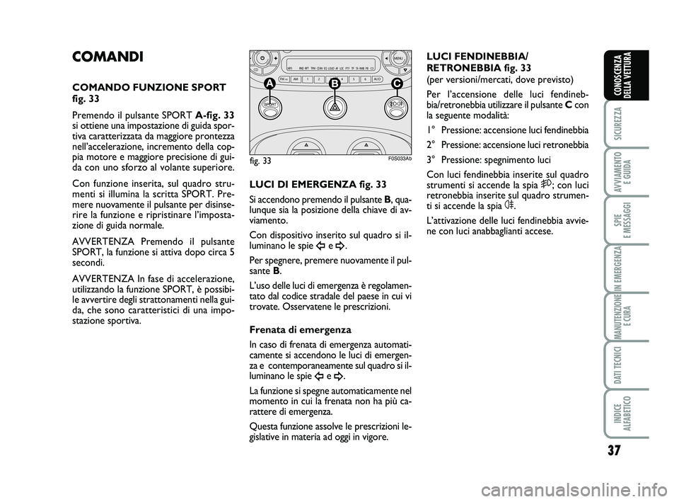Abarth 500 2014  Libretto Uso Manutenzione (in Italian) 37
SICUREZZA
AVVIAMENTO 
E GUIDA
SPIE 
E MESSAGGI
IN EMERGENZA
MANUTENZIONE
E CURA
DATI TECNICI
INDICE 
ALFABETICO
CONOSCENZA
DELLA VETTURA
COMANDI
COMANDO FUNZIONE SPORT
fig. 33
Premendo il pulsante 