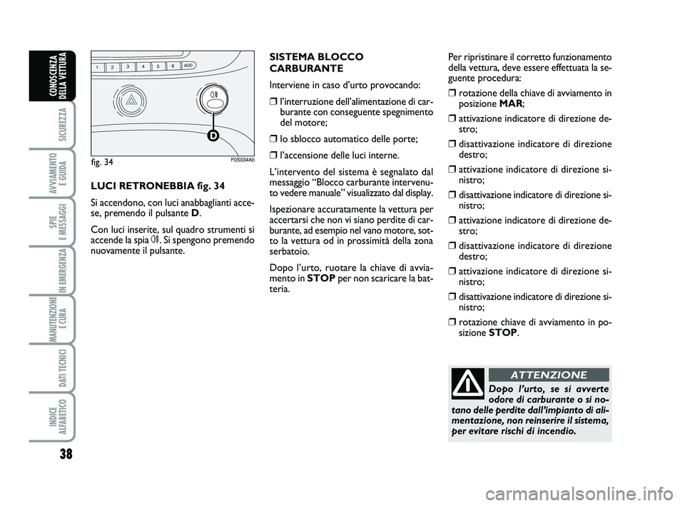 Abarth 500 2014  Libretto Uso Manutenzione (in Italian) 38
SICUREZZA
AVVIAMENTO 
E GUIDA
SPIE 
E MESSAGGI
IN EMERGENZA
MANUTENZIONE
E CURA 
DATI TECNICI
INDICE 
ALFABETICO
CONOSCENZA
DELLA VETTURA
Dopo l’urto, se si avverte
odore di carburante o si no-
t