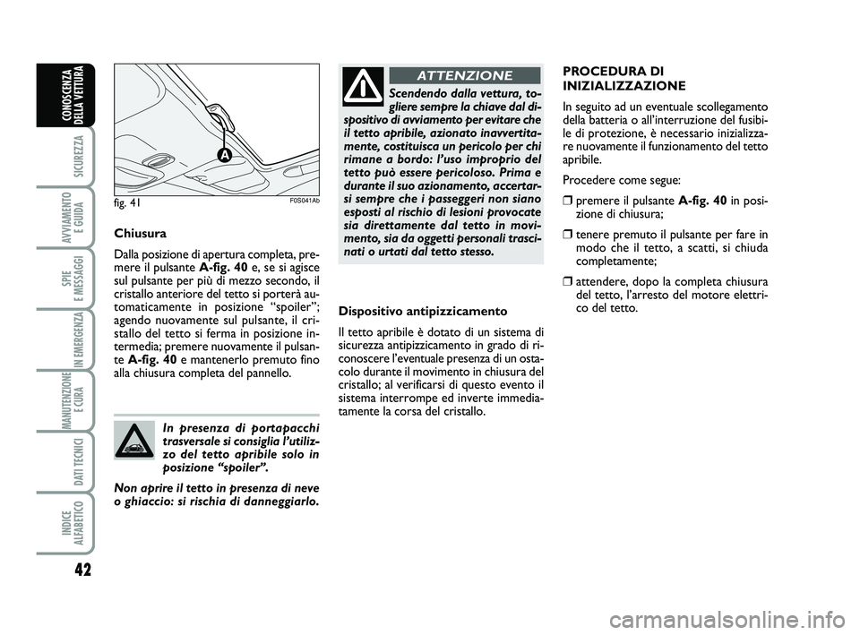 Abarth 500 2014  Libretto Uso Manutenzione (in Italian) 42
SICUREZZA
AVVIAMENTO 
E GUIDA
SPIE 
E MESSAGGI
IN EMERGENZA
MANUTENZIONE
E CURA 
DATI TECNICI
INDICE 
ALFABETICO
CONOSCENZA
DELLA VETTURA
Dispositivo antipizzicamento
Il tetto apribile è dotato di