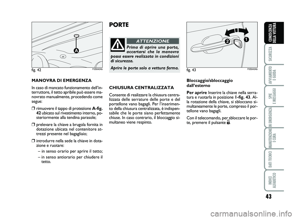 Abarth 500 2014  Libretto Uso Manutenzione (in Italian) 43
SICUREZZA
AVVIAMENTO 
E GUIDA
SPIE 
E MESSAGGI
IN EMERGENZA
MANUTENZIONE
E CURA
DATI TECNICI
INDICE 
ALFABETICO
CONOSCENZA
DELLA VETTURA
PORTE
Prima di aprire una porta,
accertarsi che la manovra
p