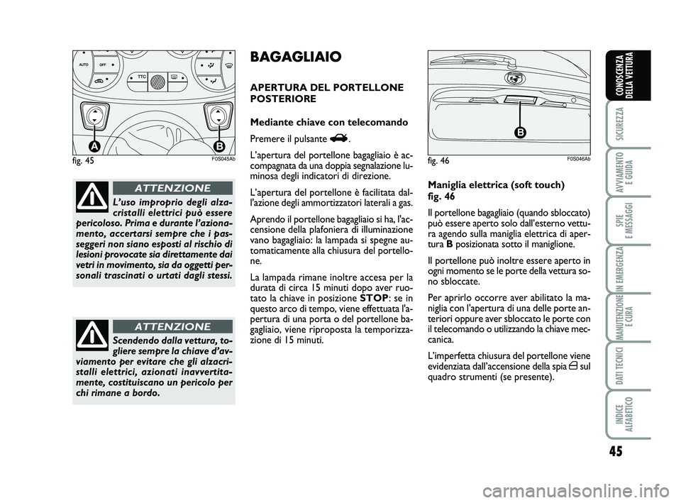 Abarth 500 2014  Libretto Uso Manutenzione (in Italian) 45
SICUREZZA
AVVIAMENTO 
E GUIDA
SPIE 
E MESSAGGI
IN EMERGENZA
MANUTENZIONE
E CURA
DATI TECNICI
INDICE 
ALFABETICO
CONOSCENZA
DELLA VETTURA
fig. 45
TTC
AB
F0S045Ab
L’uso improprio degli alza-
crista