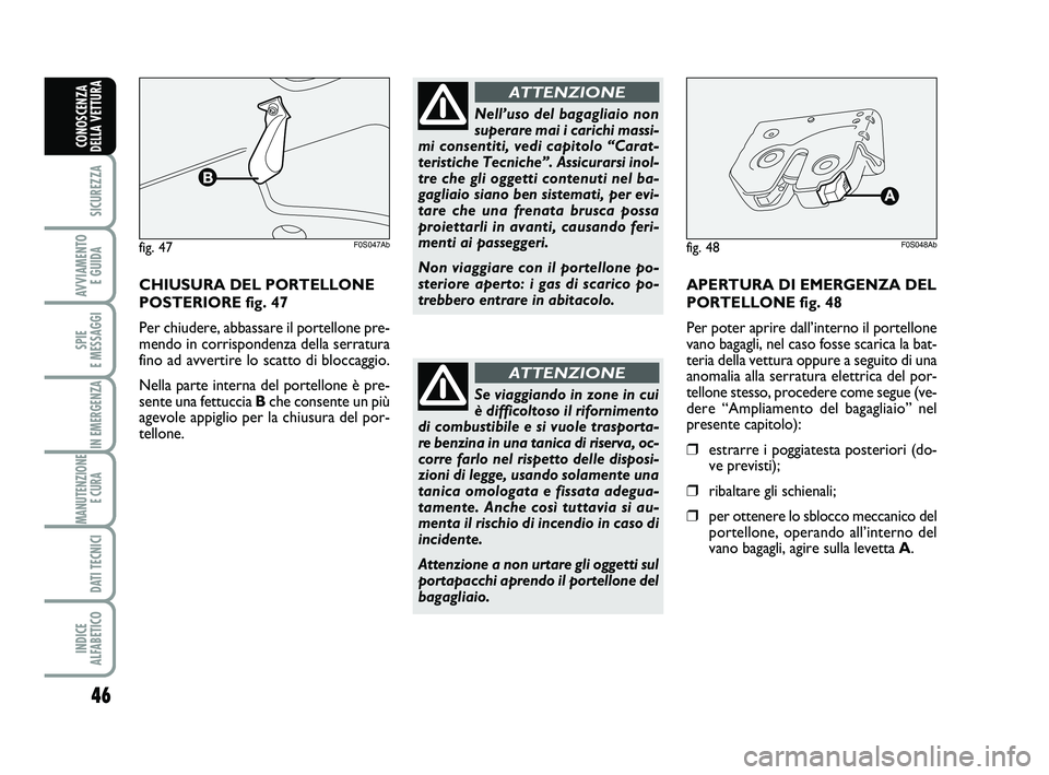 Abarth 500 2014  Libretto Uso Manutenzione (in Italian) 46
SICUREZZA
AVVIAMENTO 
E GUIDA
SPIE 
E MESSAGGI
IN EMERGENZA
MANUTENZIONE
E CURA 
DATI TECNICI
INDICE 
ALFABETICO
CONOSCENZA
DELLA VETTURA
CHIUSURA DEL PORTELLONE
POSTERIORE fig. 47
Per chiudere, ab