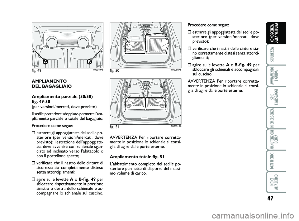 Abarth 500 2014  Libretto Uso Manutenzione (in Italian) 47
SICUREZZA
AVVIAMENTO 
E GUIDA
SPIE 
E MESSAGGI
IN EMERGENZA
MANUTENZIONE
E CURA
DATI TECNICI
INDICE 
ALFABETICO
CONOSCENZA
DELLA VETTURA
AMPLIAMENTO 
DEL BAGAGLIAIO
Ampliamento parziale (50/50)
fig