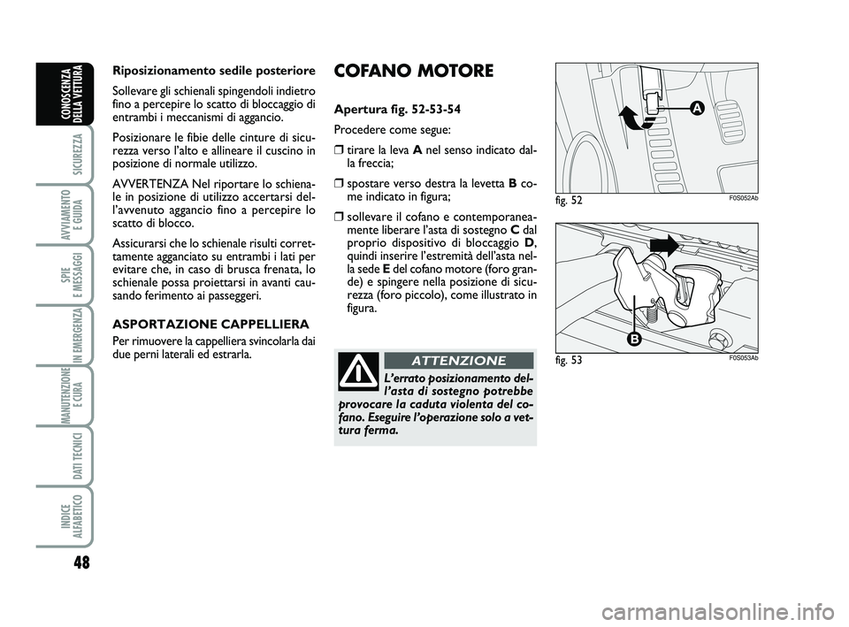 Abarth 500 2014  Libretto Uso Manutenzione (in Italian) COFANO MOTORE
Apertura fig. 52-53-54
Procedere come segue:
❒tirare la leva Anel senso indicato dal-
la freccia;
❒spostare verso destra la levetta Bco-
me indicato in figura;
❒sollevare il cofano