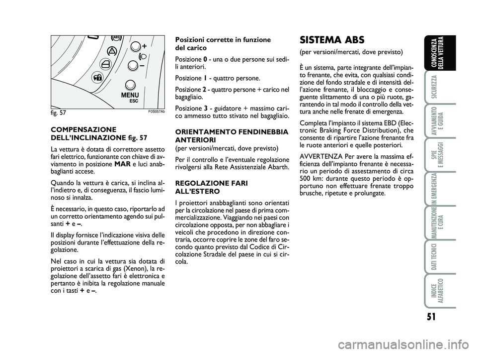 Abarth 500 2014 Libretto Uso Manutenzione (in Italian) 51
SICUREZZA
AVVIAMENTO
E GUIDA
SPIE
E MESSAGGI
IN EMERGENZA
MANUTENZIONE
E CURA
DATI TECNICI
INDICE
ALFABETICO
CONOSCENZA
DELLA VETTURA
COMPENSAZIONE
DELL’INCLINAZIONE fig. 57
La vettura è dota Abarth 500 2014 Libretto Uso Manutenzione (in Italian) 51
SICUREZZA
AVVIAMENTO
E GUIDA
SPIE
E MESSAGGI
IN EMERGENZA
MANUTENZIONE
E CURA
DATI TECNICI
INDICE
ALFABETICO
CONOSCENZA
DELLA VETTURA
COMPENSAZIONE
DELL’INCLINAZIONE fig. 57
La vettura è dota