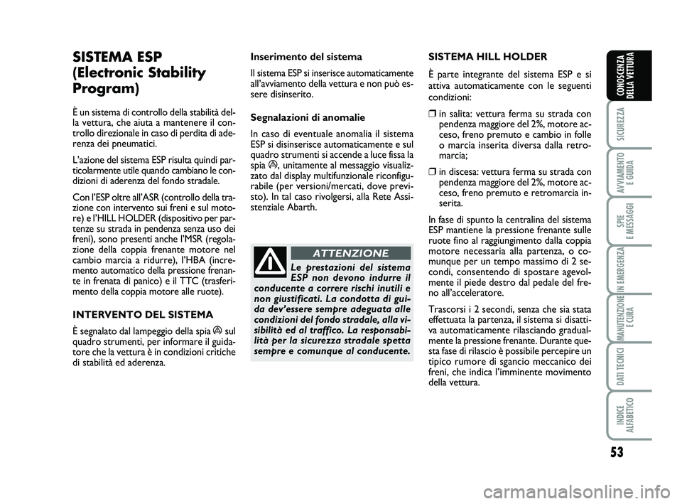 Abarth 500 2014 Libretto Uso Manutenzione (in Italian) 53
SICUREZZA
AVVIAMENTO
E GUIDA
SPIE
E MESSAGGI
IN EMERGENZA
MANUTENZIONE
E CURA
DATI TECNICI
INDICE
ALFABETICO
CONOSCENZA
DELLA VETTURA
SISTEMA ESP
(Electronic Stability
Program)
È un sistema di Abarth 500 2014 Libretto Uso Manutenzione (in Italian) 53
SICUREZZA
AVVIAMENTO
E GUIDA
SPIE
E MESSAGGI
IN EMERGENZA
MANUTENZIONE
E CURA
DATI TECNICI
INDICE
ALFABETICO
CONOSCENZA
DELLA VETTURA
SISTEMA ESP
(Electronic Stability
Program)
È un sistema di