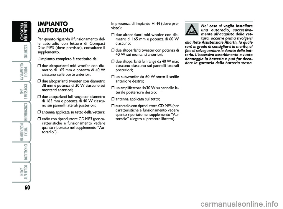 Abarth 500 2014 Libretto Uso Manutenzione (in Italian) 60
SICUREZZA
AVVIAMENTO
E GUIDA
SPIE
E MESSAGGI
IN EMERGENZA
MANUTENZIONE
E CURA
DATI TECNICI
INDICE
ALFABETICO
CONOSCENZA
DELLA VETTURA
In presenza di impianto HI-FI (dove pre-
visto):
❒due alt Abarth 500 2014 Libretto Uso Manutenzione (in Italian) 60
SICUREZZA
AVVIAMENTO
E GUIDA
SPIE
E MESSAGGI
IN EMERGENZA
MANUTENZIONE
E CURA
DATI TECNICI
INDICE
ALFABETICO
CONOSCENZA
DELLA VETTURA
In presenza di impianto HI-FI (dove pre-
visto):
❒due alt