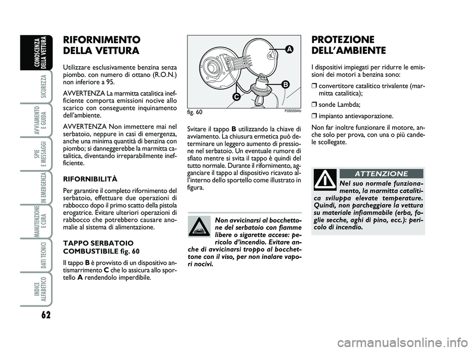 Abarth 500 2014 Libretto Uso Manutenzione (in Italian) 62
SICUREZZA
AVVIAMENTO
E GUIDA
SPIE
E MESSAGGI
IN EMERGENZA
MANUTENZIONE
E CURA
DATI TECNICI
INDICE
ALFABETICO
CONOSCENZA
DELLA VETTURA
Svitare il tappo Butilizzando la chiave di
avviamento. La c Abarth 500 2014 Libretto Uso Manutenzione (in Italian) 62
SICUREZZA
AVVIAMENTO
E GUIDA
SPIE
E MESSAGGI
IN EMERGENZA
MANUTENZIONE
E CURA
DATI TECNICI
INDICE
ALFABETICO
CONOSCENZA
DELLA VETTURA
Svitare il tappo Butilizzando la chiave di
avviamento. La c