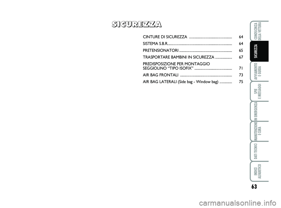 Abarth 500 2014 Libretto Uso Manutenzione (in Italian) 63
AVVIAMENTO
E GUIDA
SPIE
E MESSAGGI
IN EMERGENZA
MANUTENZIONE
E CURA
DATI TECNICI
INDICE
ALFABETICO
CONOSCENZADELLA VETTURA
SICUREZZA
CINTURE DI SICUREZZA ........................................ Abarth 500 2014 Libretto Uso Manutenzione (in Italian) 63
AVVIAMENTO
E GUIDA
SPIE
E MESSAGGI
IN EMERGENZA
MANUTENZIONE
E CURA
DATI TECNICI
INDICE
ALFABETICO
CONOSCENZADELLA VETTURA
SICUREZZA
CINTURE DI SICUREZZA ........................................