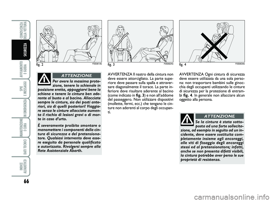 Abarth 500 2014 Libretto Uso Manutenzione (in Italian) 66
AVVIAMENTO
E GUIDA
SPIE
E MESSAGGI
IN EMERGENZA
MANUTENZIONE
E CURA
DATI TECNICI
INDICE
ALFABETICO
CONOSCENZADELLA VETTURA
SICUREZZA
fig. 2F0S061Ab
Per avere la massima prote-
zione, tenere lo Abarth 500 2014 Libretto Uso Manutenzione (in Italian) 66
AVVIAMENTO
E GUIDA
SPIE
E MESSAGGI
IN EMERGENZA
MANUTENZIONE
E CURA
DATI TECNICI
INDICE
ALFABETICO
CONOSCENZADELLA VETTURA
SICUREZZA
fig. 2F0S061Ab
Per avere la massima prote-
zione, tenere lo