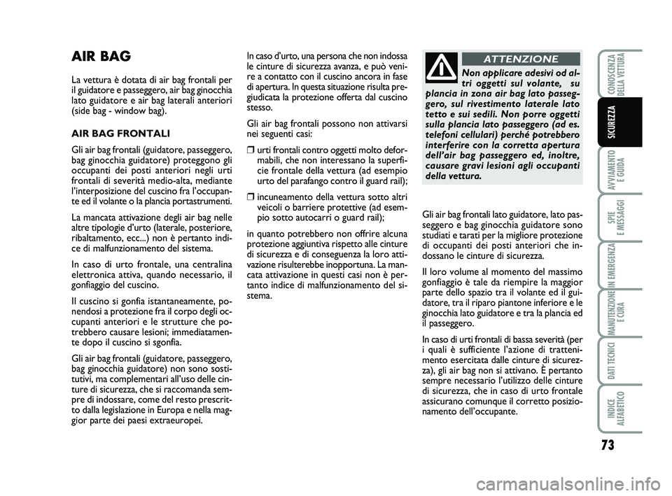 Abarth 500 2014 Libretto Uso Manutenzione (in Italian) 73
AVVIAMENTO
E GUIDA
SPIE
E MESSAGGI
IN EMERGENZA
MANUTENZIONE
E CURA
DATI TECNICI
INDICE
ALFABETICO
CONOSCENZADELLA VETTURA
SICUREZZA
AIR BAG
La vettura è dotata di air bag frontali per
il guida Abarth 500 2014 Libretto Uso Manutenzione (in Italian) 73
AVVIAMENTO
E GUIDA
SPIE
E MESSAGGI
IN EMERGENZA
MANUTENZIONE
E CURA
DATI TECNICI
INDICE
ALFABETICO
CONOSCENZADELLA VETTURA
SICUREZZA
AIR BAG
La vettura è dotata di air bag frontali per
il guida