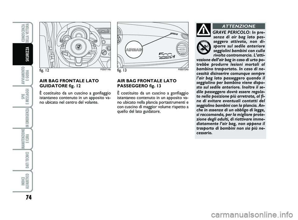 Abarth 500 2014 Libretto Uso Manutenzione (in Italian) 74
AVVIAMENTO
E GUIDA
SPIE
E MESSAGGI
IN EMERGENZA
MANUTENZIONE
E CURA
DATI TECNICI
INDICE
ALFABETICO
CONOSCENZADELLA VETTURA
SICUREZZA
GRAVE PERICOLO: In pre-
senza di air bag lato pas-
seggero a Abarth 500 2014 Libretto Uso Manutenzione (in Italian) 74
AVVIAMENTO
E GUIDA
SPIE
E MESSAGGI
IN EMERGENZA
MANUTENZIONE
E CURA
DATI TECNICI
INDICE
ALFABETICO
CONOSCENZADELLA VETTURA
SICUREZZA
GRAVE PERICOLO: In pre-
senza di air bag lato pas-
seggero a