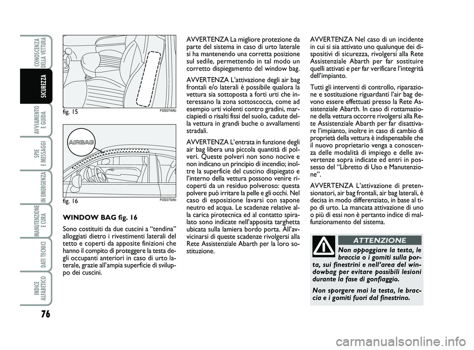Abarth 500 2014 Libretto Uso Manutenzione (in Italian) 76
AVVIAMENTO
E GUIDA
SPIE
E MESSAGGI
IN EMERGENZA
MANUTENZIONE
E CURA
DATI TECNICI
INDICE
ALFABETICO
CONOSCENZADELLA VETTURA
SICUREZZA
Non appoggiare la testa, le
braccia o i gomiti sulla por-
ta Abarth 500 2014 Libretto Uso Manutenzione (in Italian) 76
AVVIAMENTO
E GUIDA
SPIE
E MESSAGGI
IN EMERGENZA
MANUTENZIONE
E CURA
DATI TECNICI
INDICE
ALFABETICO
CONOSCENZADELLA VETTURA
SICUREZZA
Non appoggiare la testa, le
braccia o i gomiti sulla por-
ta