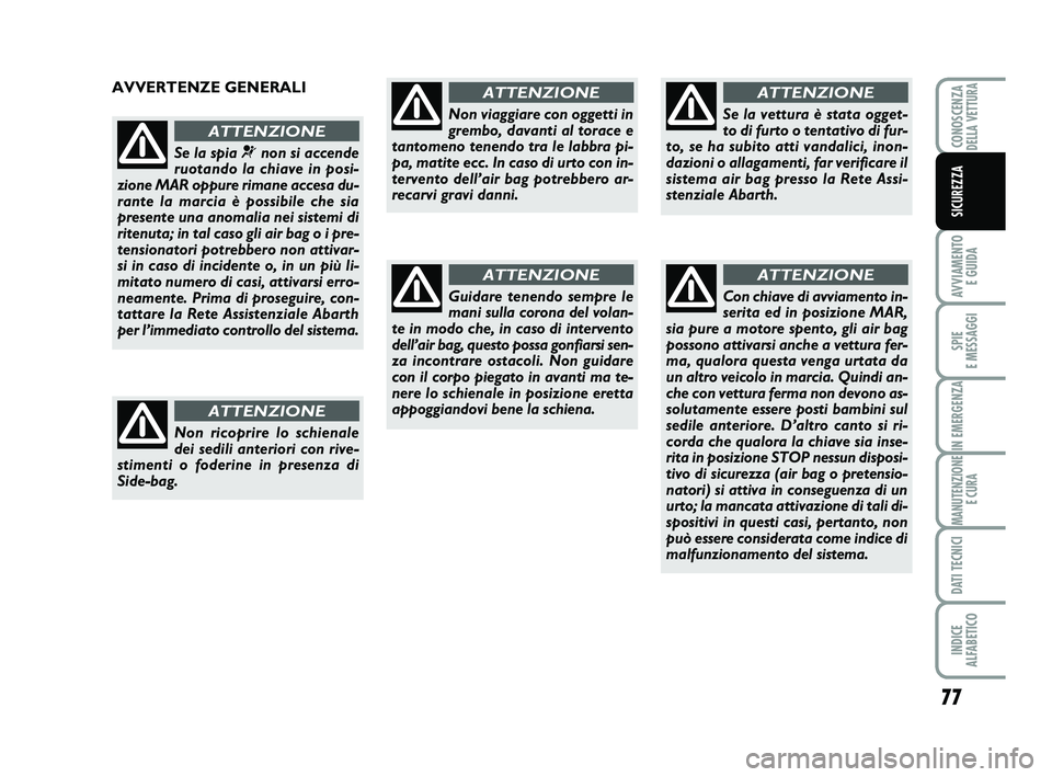 Abarth 500 2014 Libretto Uso Manutenzione (in Italian) 77
AVVIAMENTO
E GUIDA
SPIE
E MESSAGGI
IN EMERGENZA
MANUTENZIONE
E CURA
DATI TECNICI
INDICE
ALFABETICO
CONOSCENZADELLA VETTURA
SICUREZZA
AVVERTENZE GENERALI
Se la spia ¬non si accende
ruotando la c Abarth 500 2014 Libretto Uso Manutenzione (in Italian) 77
AVVIAMENTO
E GUIDA
SPIE
E MESSAGGI
IN EMERGENZA
MANUTENZIONE
E CURA
DATI TECNICI
INDICE
ALFABETICO
CONOSCENZADELLA VETTURA
SICUREZZA
AVVERTENZE GENERALI
Se la spia ¬non si accende
ruotando la c
