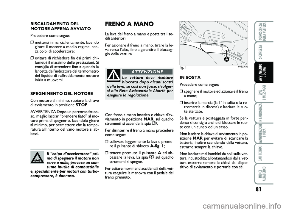 Abarth 500 2014 Libretto Uso Manutenzione (in Italian) 81
SPIE
E MESSAGGI
IN EMERGENZA
MANUTENZIONE
E CURA
DATI TECNICI
INDICE
ALFABETICO
CONOSCENZADELLA VETTURA
SICUREZZA
AVVIAMENTO
E GUIDA
FRENO A MANO
La leva del freno a mano è posta tra i se-
dili Abarth 500 2014 Libretto Uso Manutenzione (in Italian) 81
SPIE
E MESSAGGI
IN EMERGENZA
MANUTENZIONE
E CURA
DATI TECNICI
INDICE
ALFABETICO
CONOSCENZADELLA VETTURA
SICUREZZA
AVVIAMENTO
E GUIDA
FRENO A MANO
La leva del freno a mano è posta tra i se-
dili