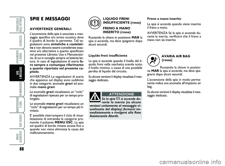 Abarth 500 2014 Libretto Uso Manutenzione (in Italian) 88
IN EMERGENZA
MANUTENZIONE
E CURA
DATI TECNICI
INDICE
ALFABETICO
CONOSCENZADELLA VETTURA
SICUREZZA
AVVIAMENTO
E GUIDA
SPIE
E MESSAGGI
SPIE E MESSAGGI
AVVERTENZE GENERALI
L’accensione della spi Abarth 500 2014 Libretto Uso Manutenzione (in Italian) 88
IN EMERGENZA
MANUTENZIONE
E CURA
DATI TECNICI
INDICE
ALFABETICO
CONOSCENZADELLA VETTURA
SICUREZZA
AVVIAMENTO
E GUIDA
SPIE
E MESSAGGI
SPIE E MESSAGGI
AVVERTENZE GENERALI
L’accensione della spi