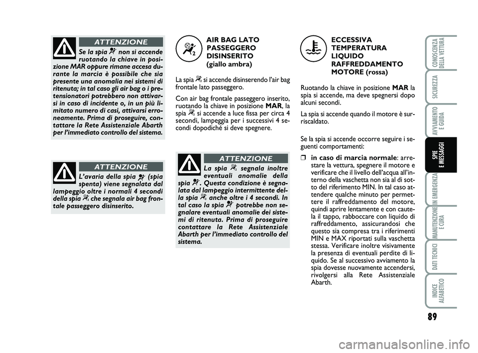 Abarth 500 2014 Libretto Uso Manutenzione (in Italian) 89
IN EMERGENZA
MANUTENZIONE
E CURA
DATI TECNICI
INDICE
ALFABETICO
CONOSCENZADELLA VETTURA
SICUREZZA
AVVIAMENTO
E GUIDA
SPIE
E MESSAGGI
Se la spia ¬non si accende
ruotando la chiave in posi-
zione Abarth 500 2014 Libretto Uso Manutenzione (in Italian) 89
IN EMERGENZA
MANUTENZIONE
E CURA
DATI TECNICI
INDICE
ALFABETICO
CONOSCENZADELLA VETTURA
SICUREZZA
AVVIAMENTO
E GUIDA
SPIE
E MESSAGGI
Se la spia ¬non si accende
ruotando la chiave in posi-
zione