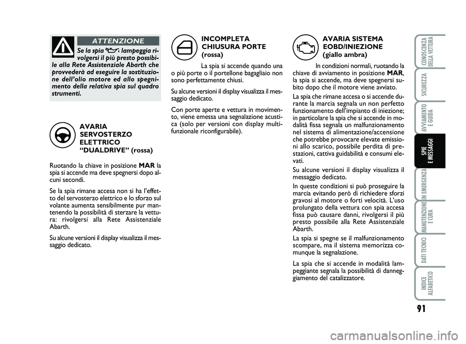 Abarth 500 2014  Libretto Uso Manutenzione (in Italian) 91
IN EMERGENZA
MANUTENZIONE
E CURA
DATI TECNICI
INDICE 
ALFABETICO
CONOSCENZADELLA VETTURA
SICUREZZA
AVVIAMENTO 
E GUIDA
SPIE 
E MESSAGGI
AVARIA SISTEMA
EOBD/INIEZIONE 
(giallo ambra)
In condizioni n